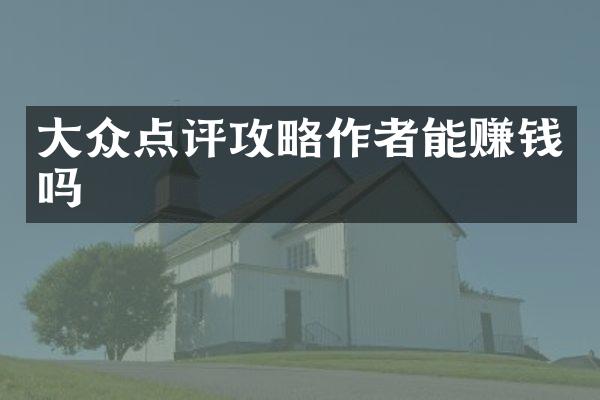 大众点评攻略作者能赚钱吗