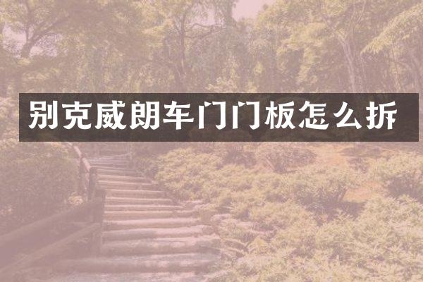 别克威朗车门门板怎么拆