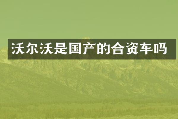 沃尔沃是国产的合资车吗