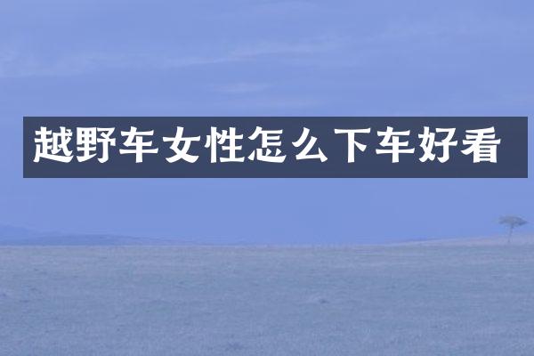 越野车女性怎么下车好看
