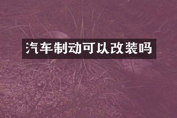 汽车制动可以改装吗