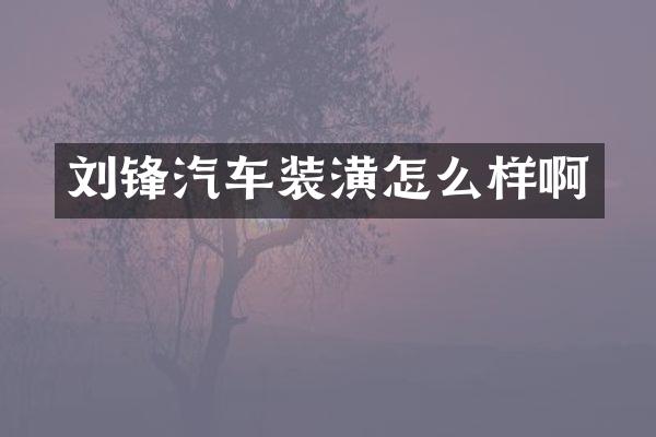 刘锋汽车装潢怎么样啊