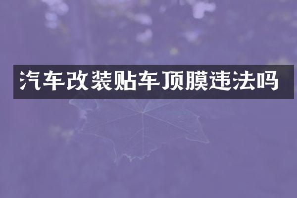 汽车改装贴车顶膜违法吗