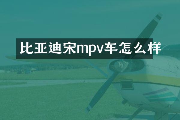 比亚迪宋mpv车怎么样