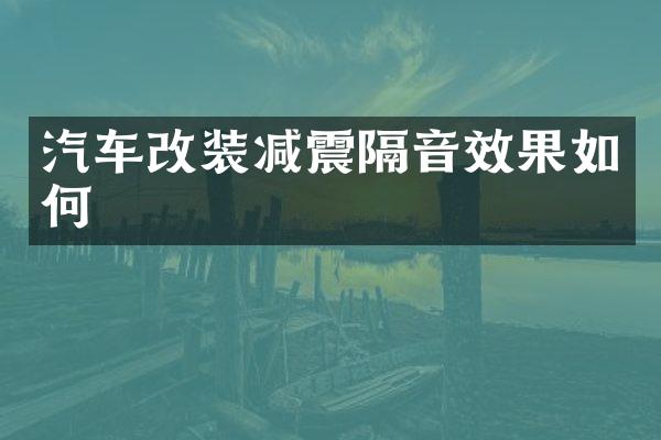 汽车改装减震隔音效果如何