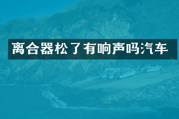 离合器松了有响声吗汽车