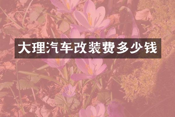 大理汽车改装费多少钱