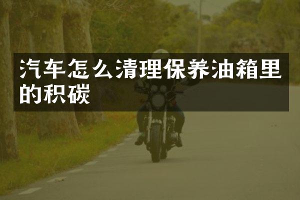 汽车怎么清理保养油箱里的积碳