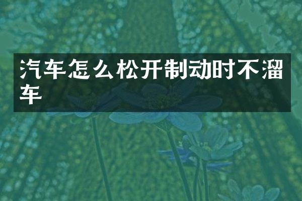 汽车怎么松开制动时不溜车