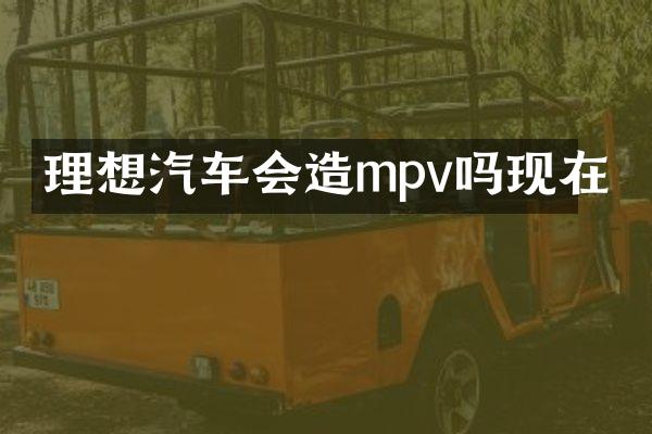 理想汽车会造mpv吗现在