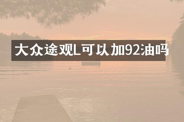 大众途观L可以加92油吗