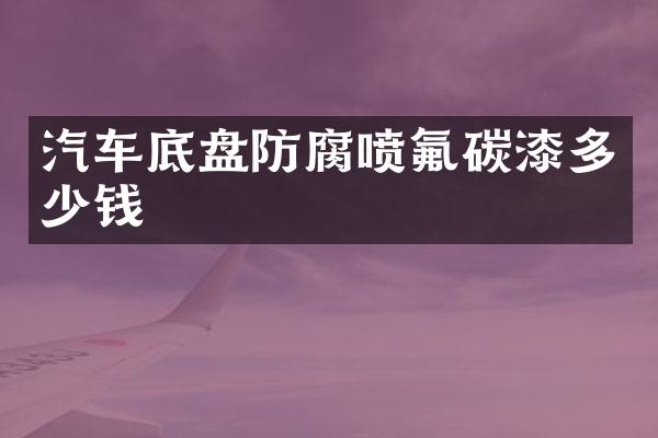 汽车底盘防腐喷氟碳漆多少钱