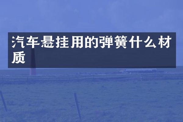 汽车悬挂用的弹簧什么材质