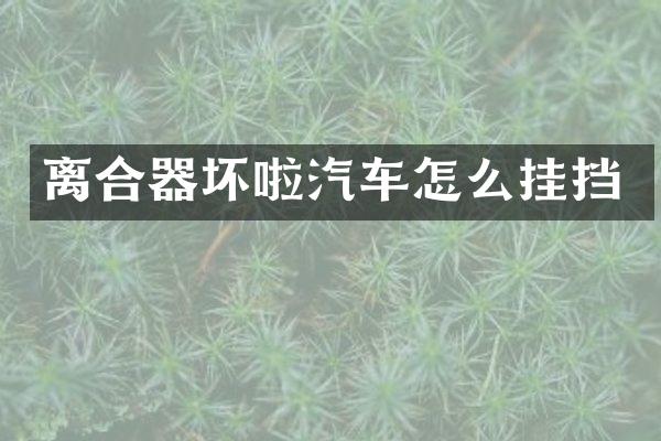 离合器坏啦汽车怎么挂挡