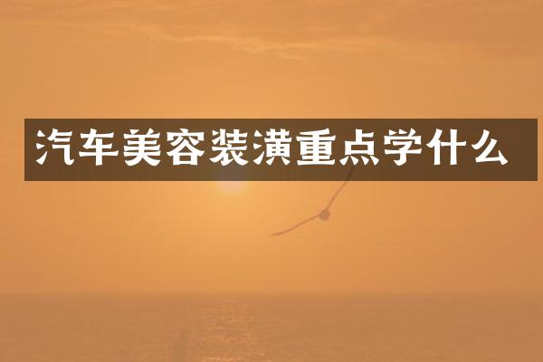 汽车美容装潢重点学什么
