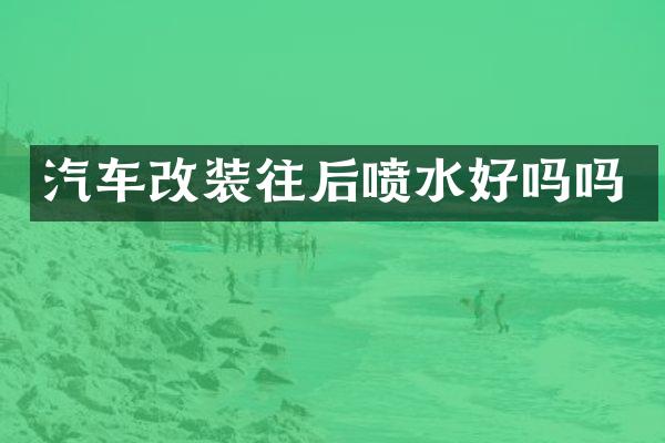 汽车改装往后喷水好吗吗