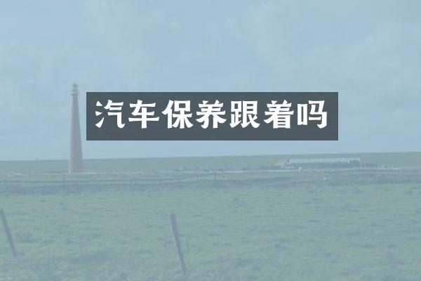 汽车保养跟着吗