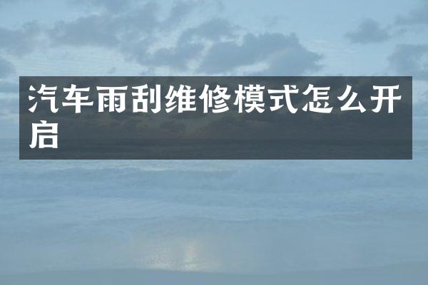 汽车雨刮维修模式怎么开启