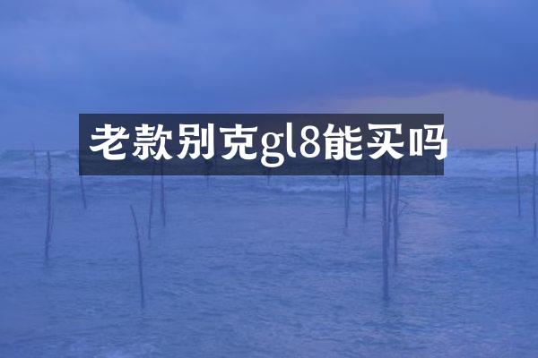 老款别克gl8能买吗