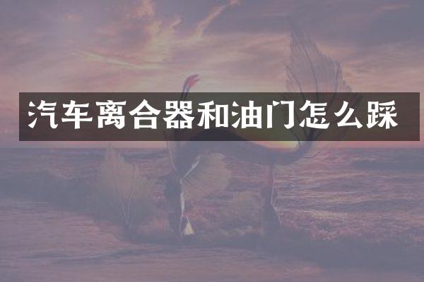 汽车离合器和油门怎么踩