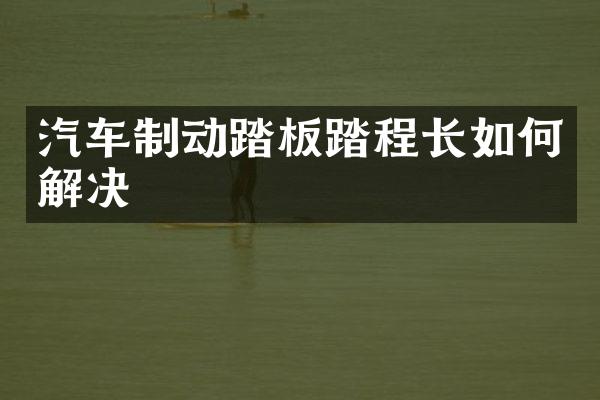 汽车制动踏板踏程长如何解决