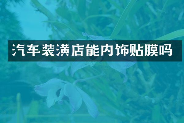 汽车装潢店能内饰贴膜吗