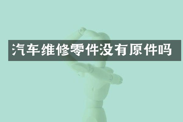 汽车维修零件没有原件吗