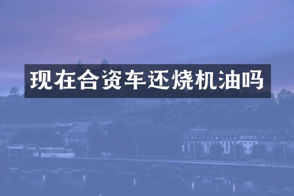 现在合资车还烧机油吗