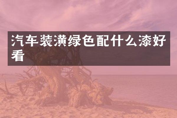 汽车装潢绿色漆好看