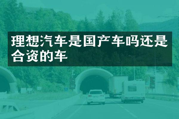 理想汽车是国产车吗还是合资的车