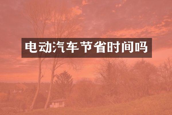 电动汽车节省时间吗