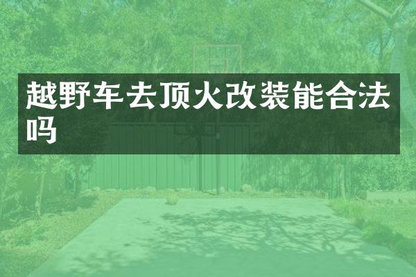 越野车去顶火改装能合法吗