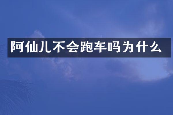 阿仙儿不会跑车吗为什么