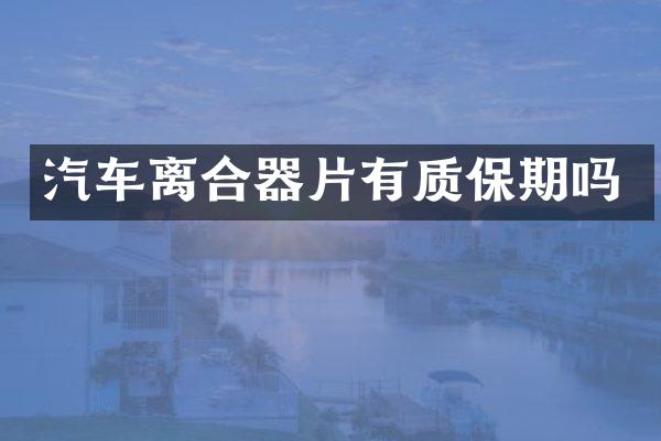 汽车离合器片有质保期吗