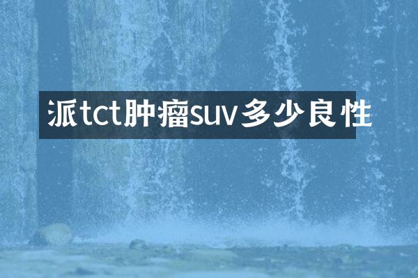 派tct肿瘤suv多少良性