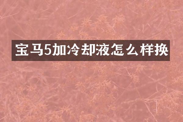 宝马5加冷却液怎么样换