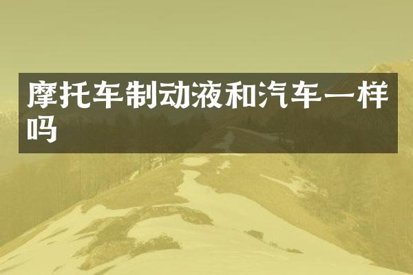 摩托车制动液和汽车一样吗