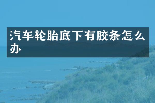 汽车轮胎底下有胶条怎么办