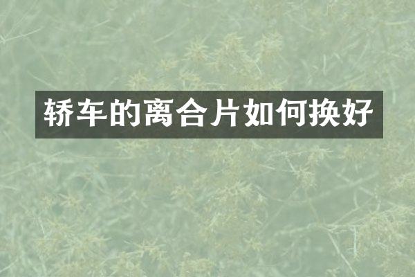 轿车的离合片如何换好