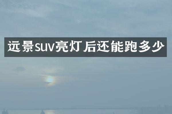 远景suv亮灯后还能跑多少