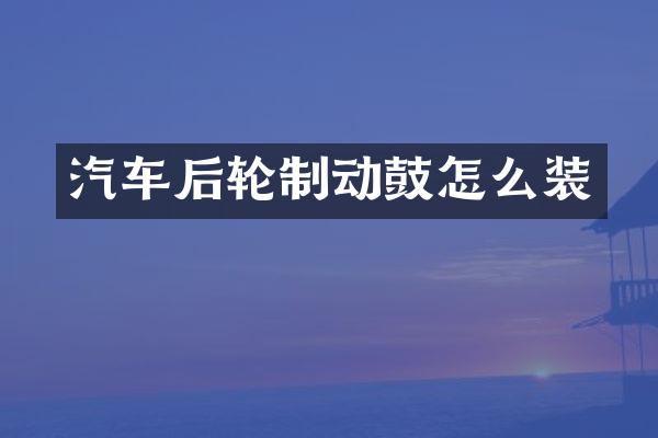 汽车后轮制动鼓怎么装