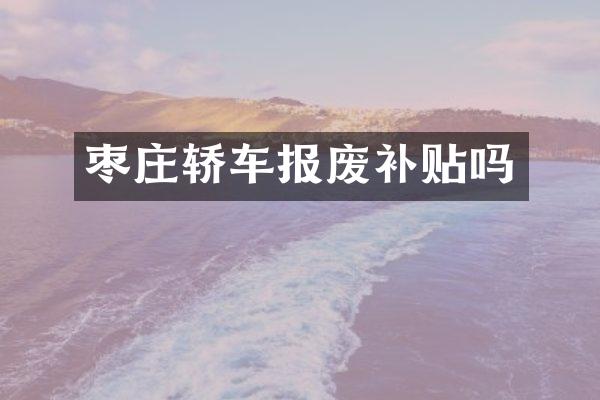 枣庄轿车报废补贴吗