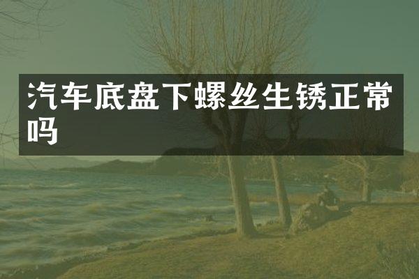 汽车底盘下螺丝生锈正常吗