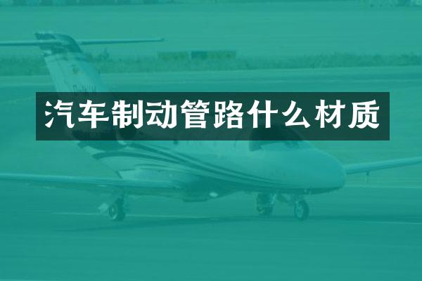 汽车制动管路什么材质