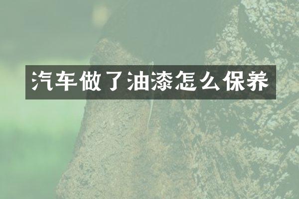 汽车做了油漆怎么保养