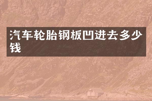 汽车轮胎钢板凹进去多少钱