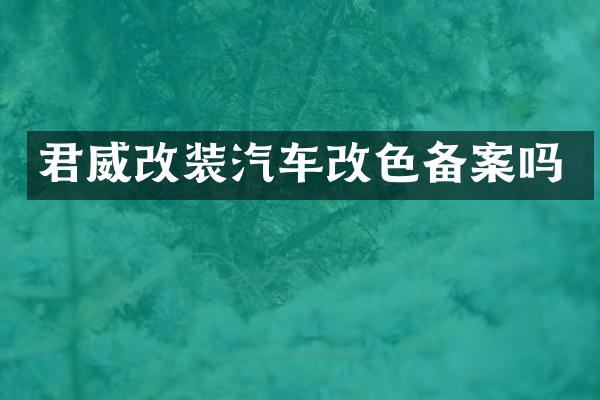 君威改装汽车改色备案吗