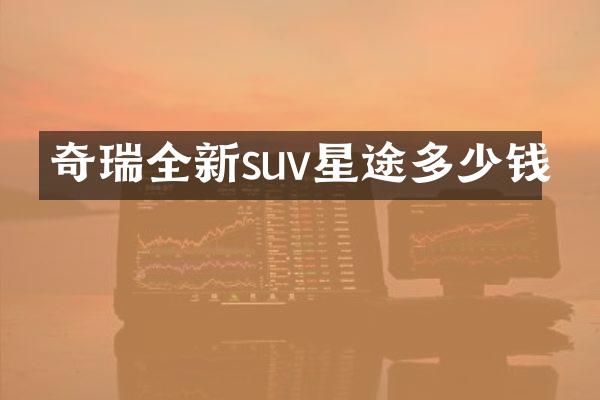奇瑞全新suv星途多少钱