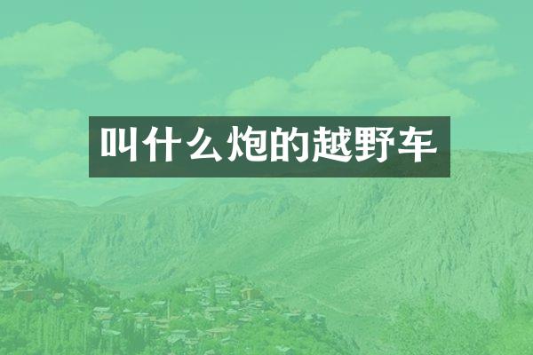 叫什么炮的越野车