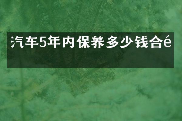 汽车5年内保养多少钱合适